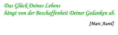 Das Gl�ck deines Lebens h�ngt von der Beschaffenheit Deiner Gedanken ab.
